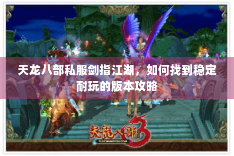 天龙八部私服剑指江湖，如何找到稳定耐玩的版本攻略