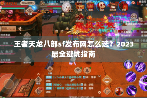 王者天龙八部sf发布网怎么选?2023最全避坑指南 王者天龙八部sf发布网怎么选?2023最全避坑指南