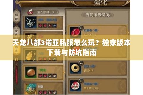 天龙八部3诺亚私服怎么玩?独家版本下载与防坑指南 天龙八部3诺亚私服怎么玩?独家版本下载与防坑指南