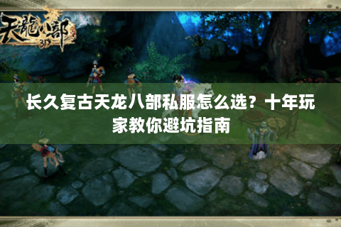 长久复古天龙八部私服怎么选?十年玩家教你避坑指南 长久复古天龙八部私服怎么选?十年玩家教你避坑指南