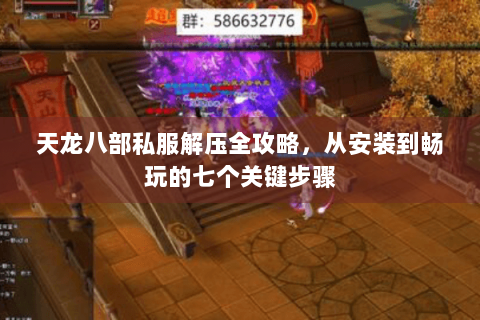 天龙八部私服解压全攻略,从安装到畅玩的七个关键步骤 天龙八部私服解压全攻略,从安装到畅玩的七个关键步骤