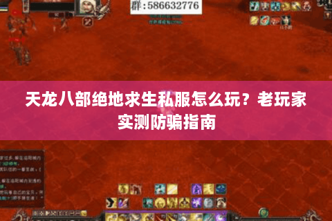 天龙八部绝地求生私服怎么玩?老玩家实测防骗指南 天龙八部绝地求生私服怎么玩?老玩家实测防骗指南
