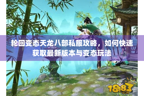 轮回变态天龙八部私服攻略，如何快速获取最新版本与变态玩法