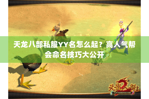 天龙八部私服YY名怎么起?高人气帮会命名技巧大公开 天龙八部私服YY名怎么起?高人气帮会命名技巧大公开