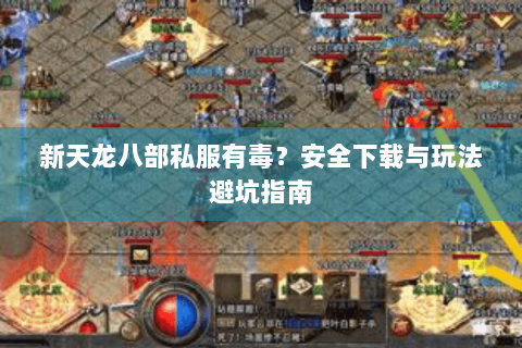 新天龙八部私服有毒?安全下载与玩法避坑指南 新天龙八部私服有毒?安全下载与玩法避坑指南