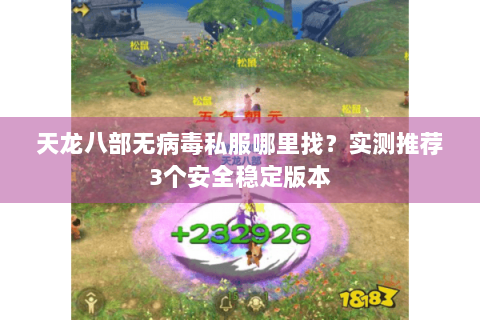 天龙八部无病毒私服哪里找?实测推荐3个安全稳定版本 天龙八部无病毒私服哪里找?实测推荐3个安全稳定版本