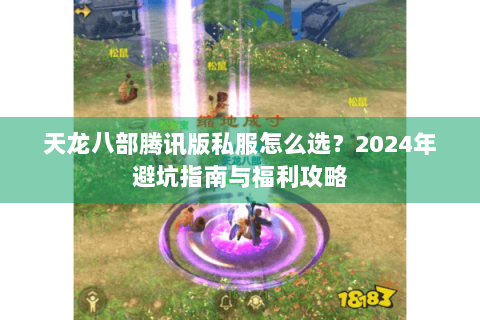天龙八部腾讯版私服怎么选?2024年避坑指南与福利攻略 天龙八部腾讯版私服怎么选?2024年避坑指南与福利攻略