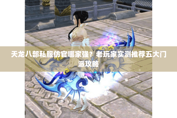 天龙八部私服仿官哪家强？老玩家实测推荐五大门派攻略