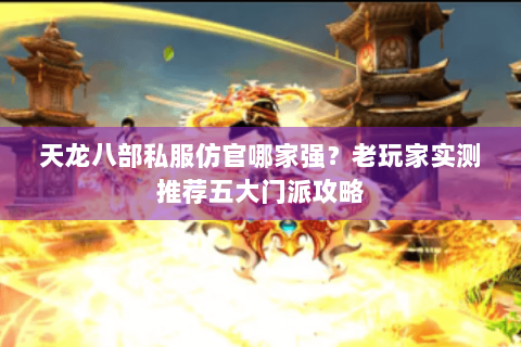 天龙八部私服仿官哪家强？老玩家实测推荐五大门派攻略