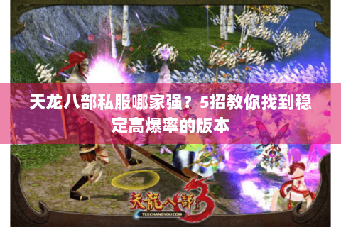 天龙八部私服哪家强?5招教你找到稳定高爆率的版本 天龙八部私服哪家强?5招教你找到稳定高爆率的版本