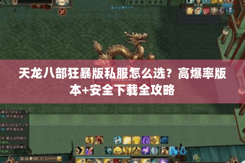 天龙八部狂暴版私服怎么选?高爆率版本+安全下载全攻略 天龙八部狂暴版私服怎么选?高爆率版本+安全下载全攻略