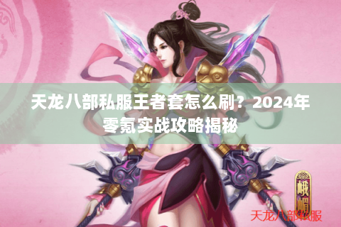 天龙八部私服王者套怎么刷？2024年零氪实战攻略揭秘