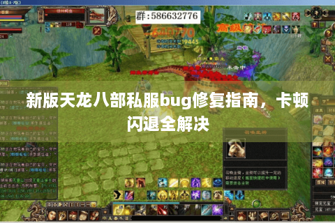 新版天龙八部私服bug修复指南,卡顿闪退全解决 新版天龙八部私服bug修复指南,卡顿闪退全解决