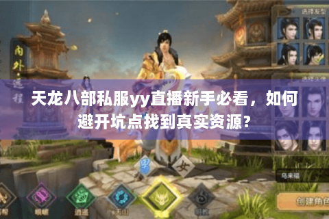 天龙八部私服yy直播新手必看,如何避开坑点找到真实资源? 天龙八部私服yy直播新手必看,如何避开坑点找到真实资源?