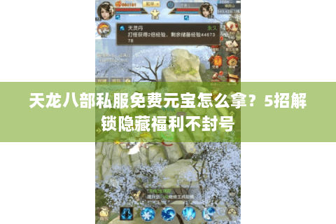 天龙八部私服免费元宝怎么拿?5招解锁隐藏福利不封号 天龙八部私服免费元宝怎么拿?5招解锁隐藏福利不封号