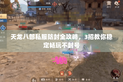 天龙八部私服防封全攻略，3招教你稳定畅玩不封号