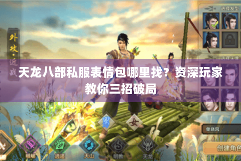 天龙八部私服表情包哪里找？资深玩家教你三招破局