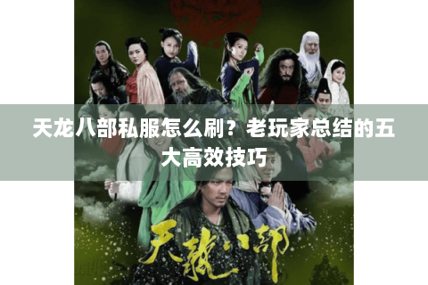 天龙八部私服怎么刷？老玩家总结的五大高效技巧