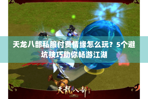 天龙八部私服付费情缘怎么玩?5个避坑技巧助你畅游江湖 天龙八部私服付费情缘怎么玩?5个避坑技巧助你畅游江湖