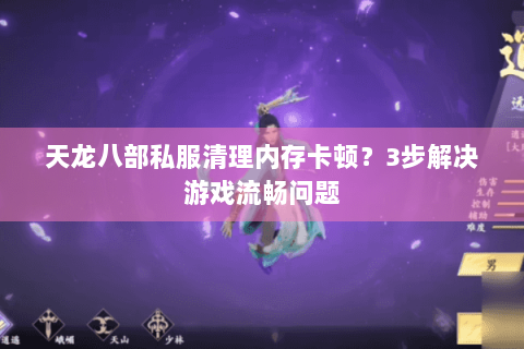 天龙八部私服清理内存卡顿?3步解决游戏流畅问题 天龙八部私服清理内存卡顿?3步解决游戏流畅问题