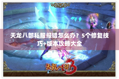 天龙八部私服报错怎么办?5个修复技巧+版本攻略大全 天龙八部私服报错怎么办?5个修复技巧+版本攻略大全