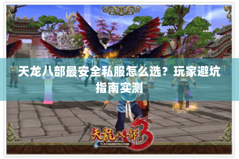 天龙八部最安全私服怎么选？玩家避坑指南实测