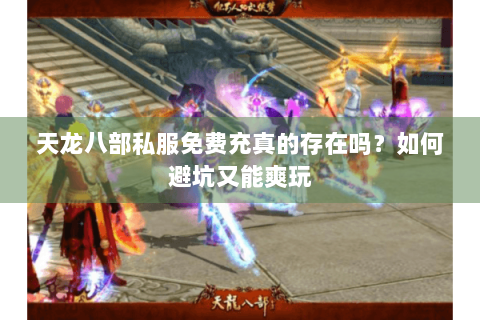 天龙八部私服免费充真的存在吗？如何避坑又能爽玩