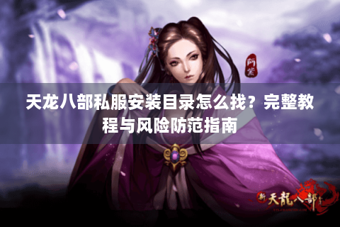 天龙八部私服安装目录怎么找?完整教程与风险防范指南 天龙八部私服安装目录怎么找?完整教程与风险防范指南