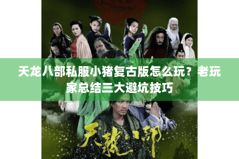 天龙八部私服小猪复古版怎么玩？老玩家总结三大避坑技巧