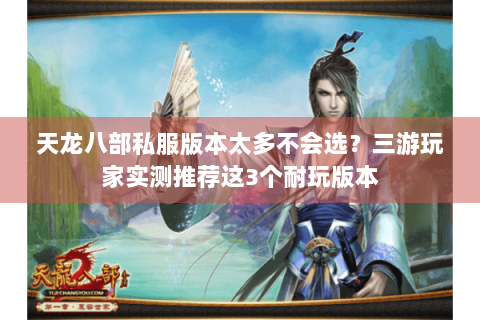 天龙八部私服版本太多不会选？三游玩家实测推荐这3个耐玩版本