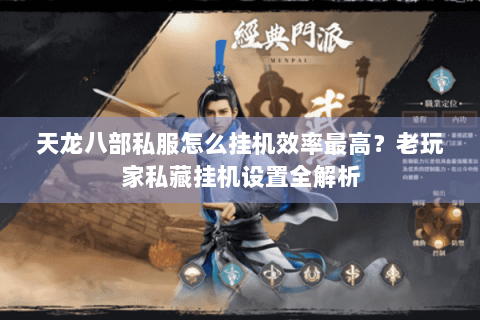 天龙八部私服怎么挂机效率最高?老玩家私藏挂机设置全解析 天龙八部私服怎么挂机效率最高?老玩家私藏挂机设置全解析