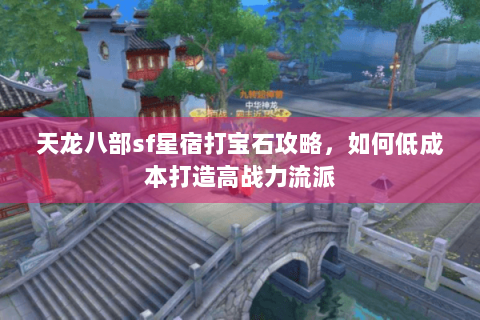 天龙八部sf星宿打宝石攻略,如何低成本打造高战力流派 天龙八部sf星宿打宝石攻略,如何低成本打造高战力流派
