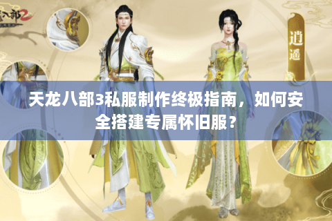 天龙八部3私服制作终极指南,如何安全搭建专属怀旧服? 天龙八部3私服制作终极指南,如何安全搭建专属怀旧服?