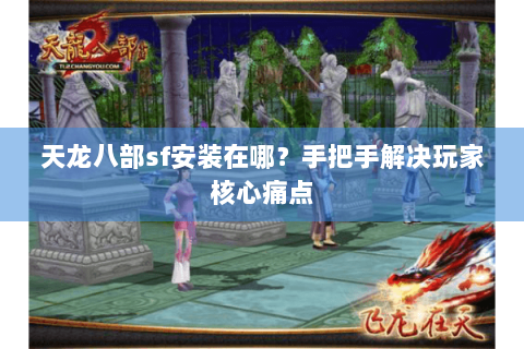 天龙八部sf安装在哪？手把手解决玩家核心痛点