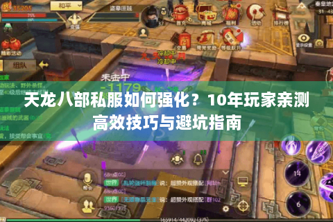 天龙八部私服如何强化？10年玩家亲测高效技巧与避坑指南