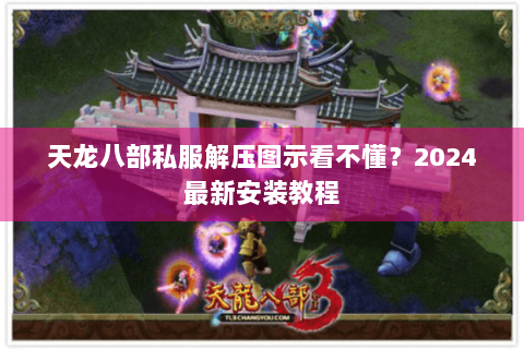 天龙八部私服解压图示看不懂?2024最新安装教程 天龙八部私服解压图示看不懂?2024最新安装教程