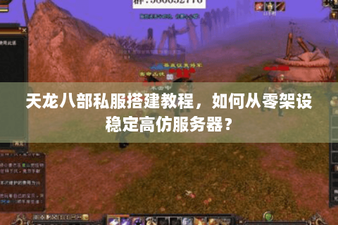 天龙八部私服搭建教程,如何从零架设稳定高仿服务器? 天龙八部私服搭建教程,如何从零架设稳定高仿服务器?