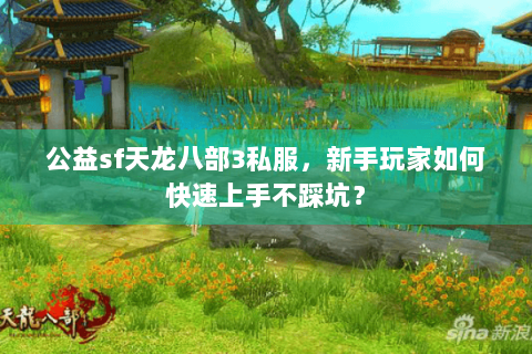 公益sf天龙八部3私服,新手玩家如何快速上手不踩坑? 公益sf天龙八部3私服,新手玩家如何快速上手不踩坑?
