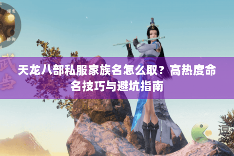 天龙八部私服家族名怎么取？高热度命名技巧与避坑指南