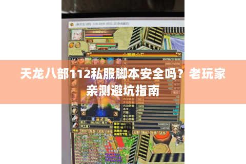 天龙八部112私服脚本安全吗?老玩家亲测避坑指南 天龙八部112私服脚本安全吗?老玩家亲测避坑指南