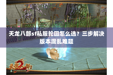 天龙八部sf私服轮回怎么选?三步解决版本混乱难题 天龙八部sf私服轮回怎么选?三步解决版本混乱难题
