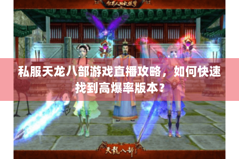 私服天龙八部游戏直播攻略，如何快速找到高爆率版本？