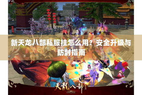 新天龙八部私服挂怎么用?安全升级与防封指南 新天龙八部私服挂怎么用?安全升级与防封指南