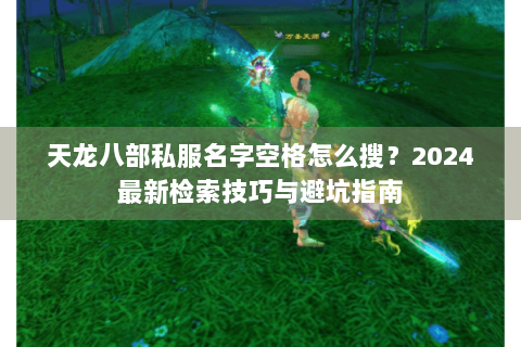 天龙八部私服名字空格怎么搜？2024最新检索技巧与避坑指南