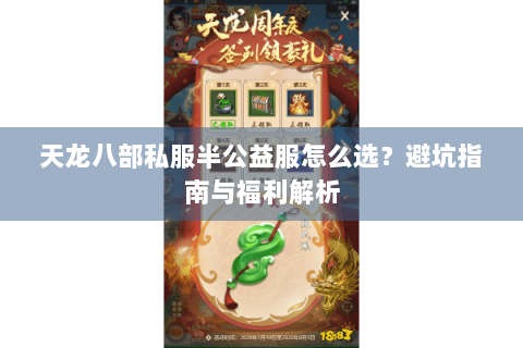 天龙八部私服半公益服怎么选?避坑指南与福利解析 天龙八部私服半公益服怎么选?避坑指南与福利解析