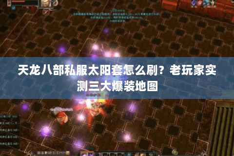 天龙八部私服太阳套怎么刷？老玩家实测三大爆装地图