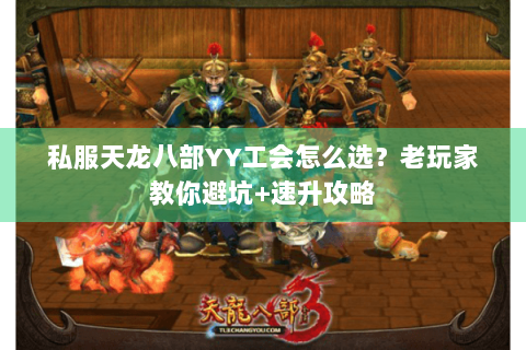 私服天龙八部YY工会怎么选?老玩家教你避坑+速升攻略 私服天龙八部YY工会怎么选?老玩家教你避坑+速升攻略