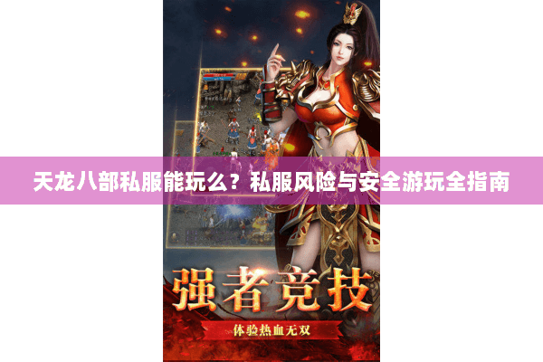 天龙八部私服能玩么？私服风险与安全游玩全指南