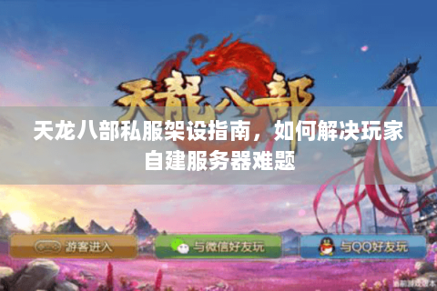 天龙八部私服架设指南，如何解决玩家自建服务器难题