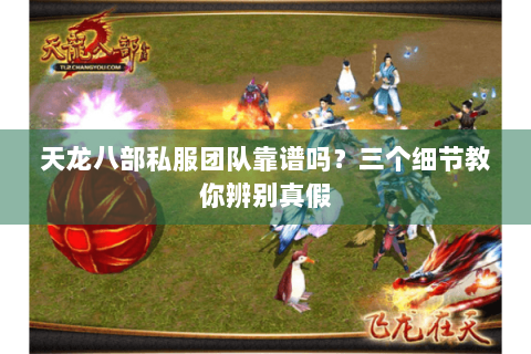 天龙八部私服团队靠谱吗？三个细节教你辨别真假